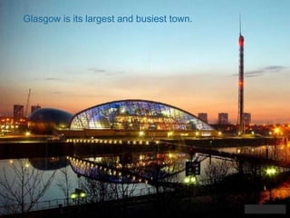 Glasgow is its largest and busiest town.
 