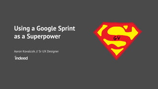 Using a Google Sprint
as a Superpower
Aaron Kovalcsik // Sr UX Designer
 