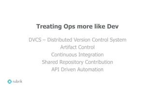 Treating Ops more like Dev
DVCS – Distributed Version Control System
Artifact Control
Continuous Integration
Shared Repository Contribution
API Driven Automation
 