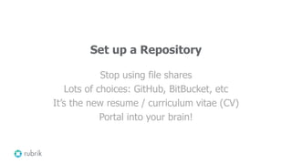 Set up a Repository
Stop using file shares
Lots of choices: GitHub, BitBucket, etc
It’s the new resume / curriculum vitae (CV)
Portal into your brain!
 