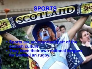 SPORTS   Sports are an important part of the scotish culture. They have their own national leagues for football an rugby. 