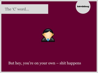 The „C‟ word…




 But hey, you‟re on your own – shit happens
 