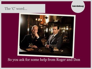 The „C‟ word…




 So you ask for some help from Roger and Don
 