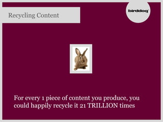 Recycling Content




 For every 1 piece of content you produce, you
 could happily recycle it 21 TRILLION times
 