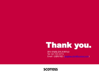 Thank you.
문의 (컨설팅,강의,트레이닝)
Tel : 02-725-0715
Email : 신종희 차장 (jonghee.shin@scotoss.com)
 