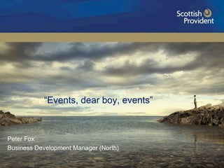 Aimed at Intermediaries and Investment Professionals only   “ Events, dear boy, events” Peter Fox Business Development Manager (North) 