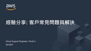 © 2019, Amazon Web Services, Inc. or its Affiliates. All rights reserved.
Cloud Support Engineer / Scott Li
2019/07
經驗分享: 客戶常見問題與解決
 