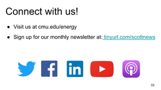 ● Visit us at cmu.edu/energy
● Sign up for our monthly newsletter at: tinyurl.com/scottnews
Connect with us!
33
 