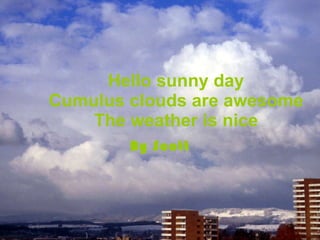 Hello sunny day Cumulus clouds are awesome The weather is nice By Scott 