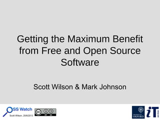 Scott Wilson, 20/6/2013
Getting the Maximum Benefit
from Free and Open Source
Software
Scott Wilson & Mark Johnson
 