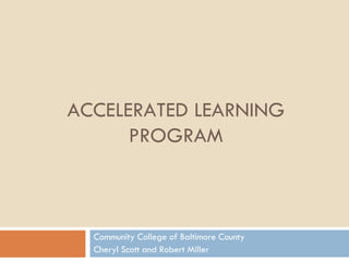 ACCELERATED LEARNING PROGRAM Community College of Baltimore County Cheryl Scott and Robert Miller 