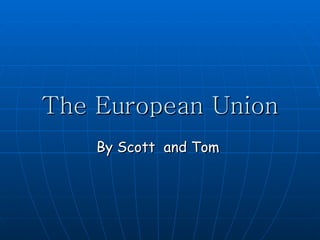 The European Union By Scott  and Tom  