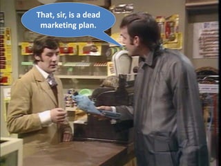 That, sir, is a dead
marketing plan.
 