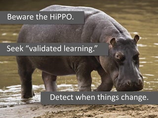 Beware the HiPPO.
Detect when things change.
Seek “validated learning.”
 