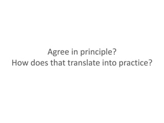 Agree in principle?
How does that translate into practice?
 