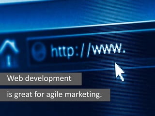 Web development
is great for agile marketing.
 