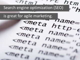 Search engine optimization (SEO)
is great for agile marketing.
 