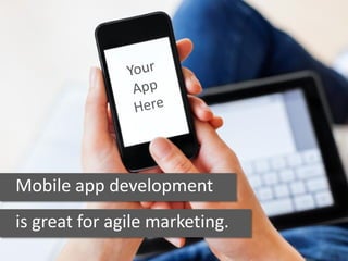 Mobile app development
is great for agile marketing.
 