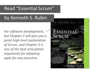 Read “Essential Scrum”
by Kenneth S. Rubin
For software development,
but Chapter 2 will give you a
great high-level explanation
of Scrum, and Chapter 3 is
one of the best articulated
arguments for adopting
agile for any executive.
 
