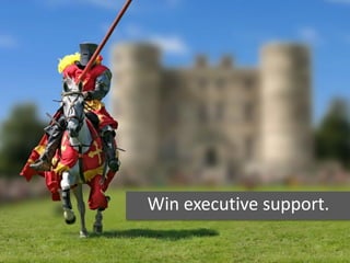 Win executive support.
 