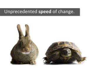 Unprecedented speed of change.
 