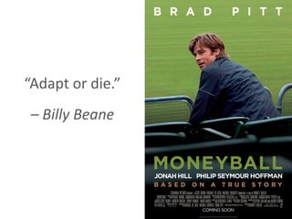 “Adapt or die.”
– Billy Beane
 