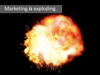 Marketing is exploding.
 
