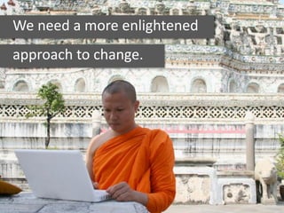 We need a more enlightened
approach to change.
 