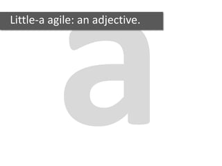 Little-a agile: an adjective.
 