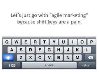 Let’s just go with “agile marketing”
because shift keys are a pain.
 