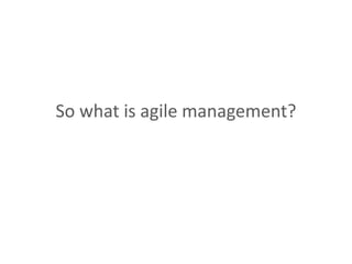 So what is agile management?
 