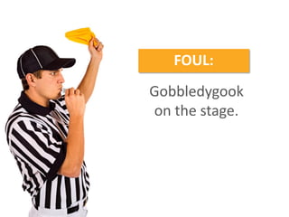 Gobbledygook
on the stage.
FOUL:
 