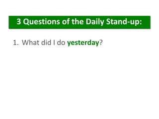 1. What did I do yesterday?
3 Questions of the Daily Stand-up:
 