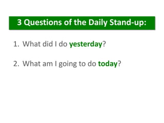 1. What did I do yesterday?
2. What am I going to do today?
3 Questions of the Daily Stand-up:
 