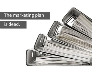 The marketing plan
is dead.
 