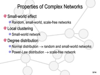 Properties of Complex Networks Small-world effect Random, small-world, scale-free networks Local clustering Small-world network Degree distribution Normal distribution    random and small-world networks Power-Law distribution    scale-free network 