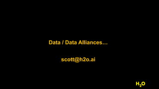 Data / Data Alliances…
scott@h2o.ai
 