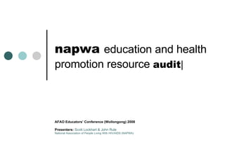 napwa  education and health promotion resource  audit | AFAO Educators’ Conference (Wollongong) 2008 Presenters:   Scott Lockhart & John Rule  National Association of People Living With HIV/AIDS (NAPWA) 