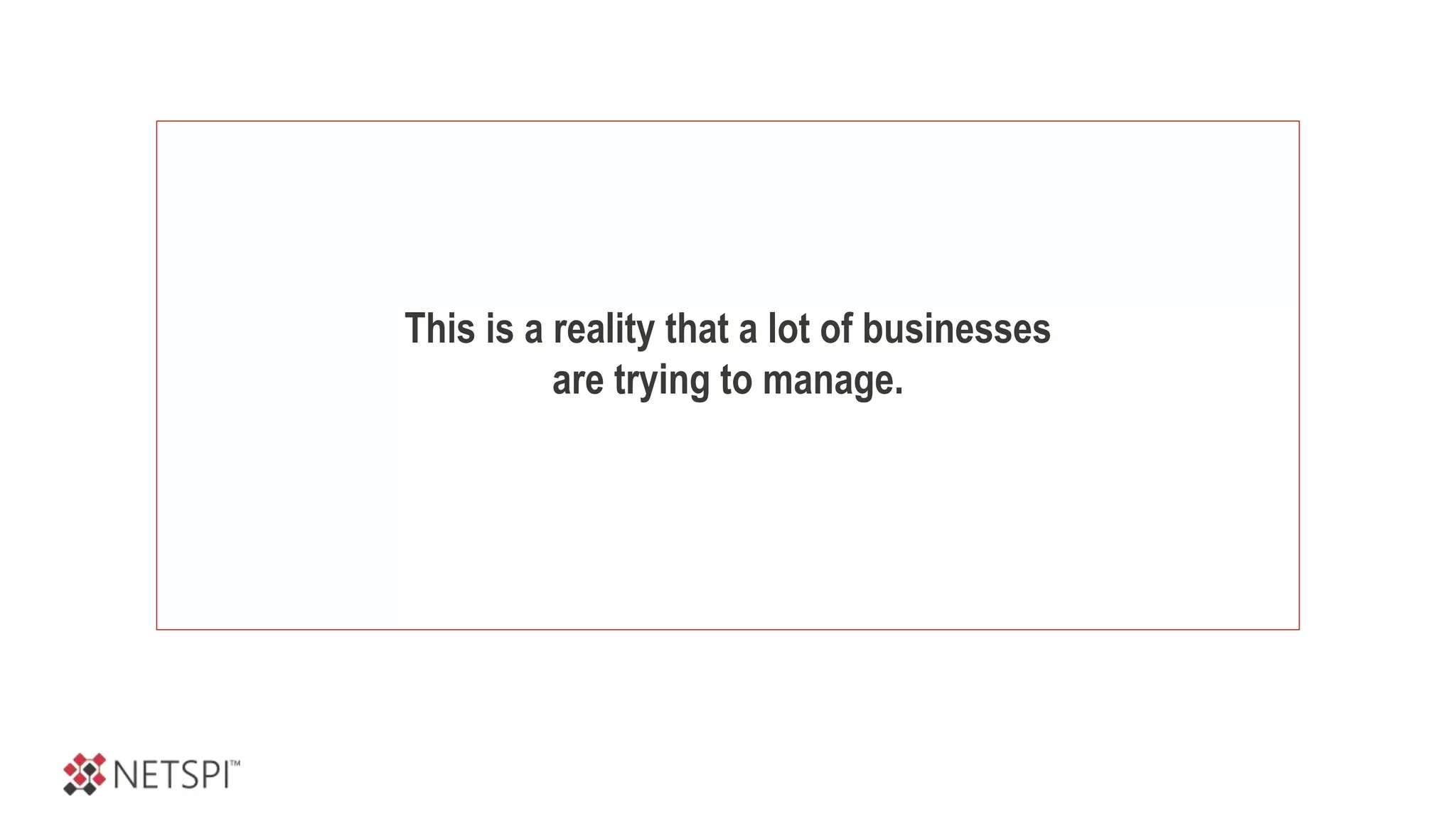 This is a reality that a lot of businesses
are trying to manage.
 