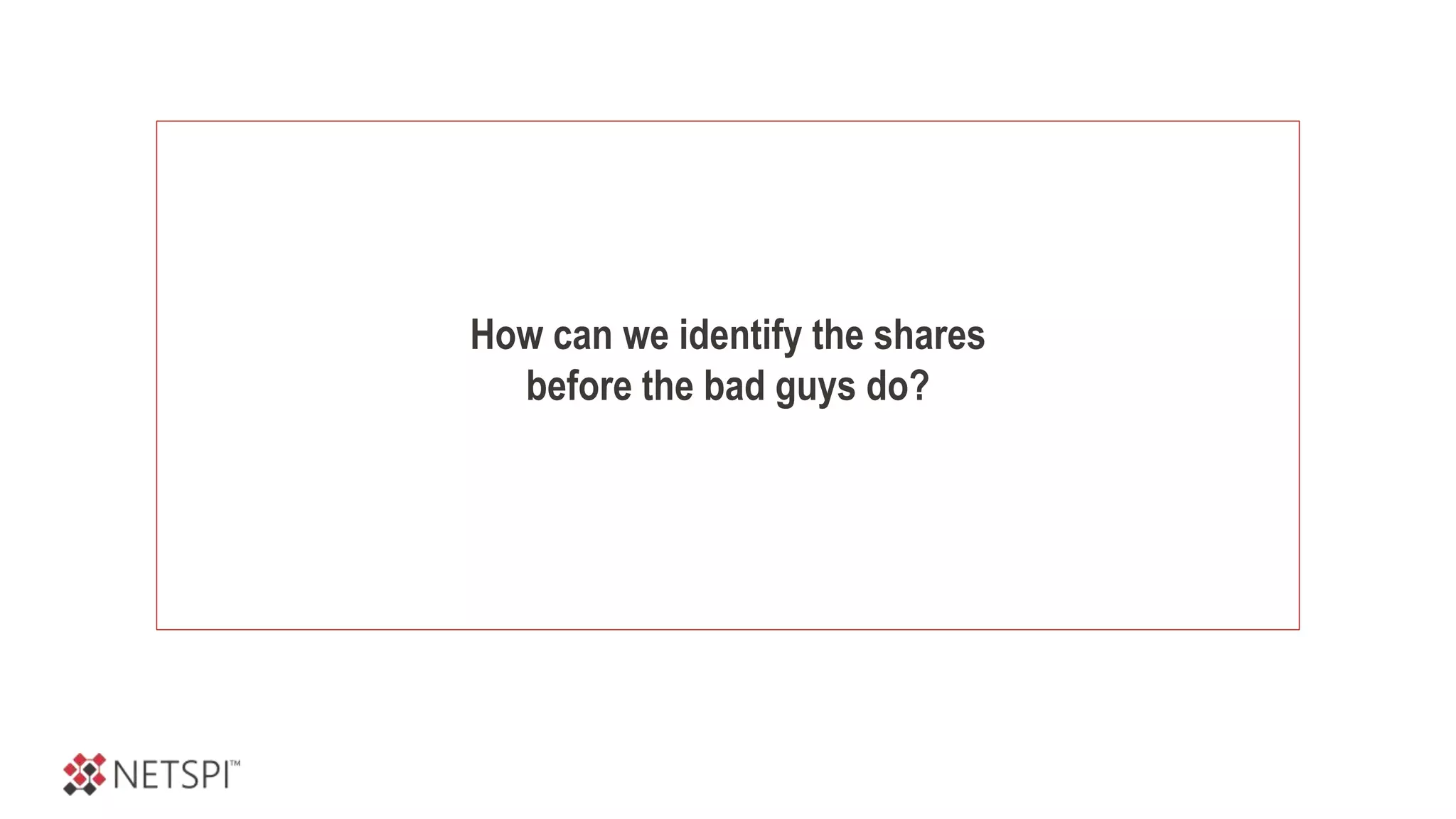 How can we identify the shares
before the bad guys do?
 