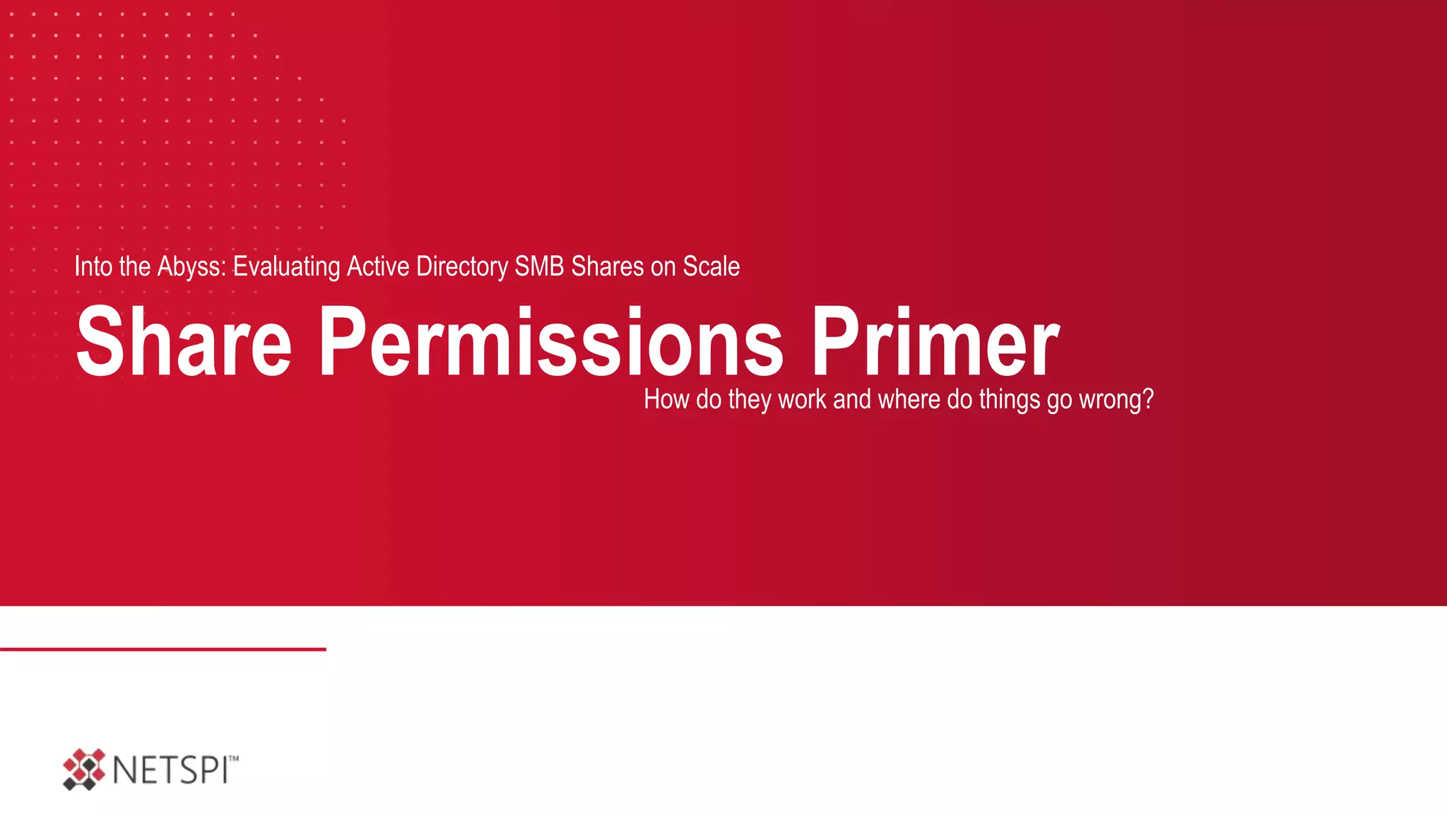 Share Permissions Primer
Into the Abyss: Evaluating Active Directory SMB Shares on Scale
How do they work and where do things go wrong?
 