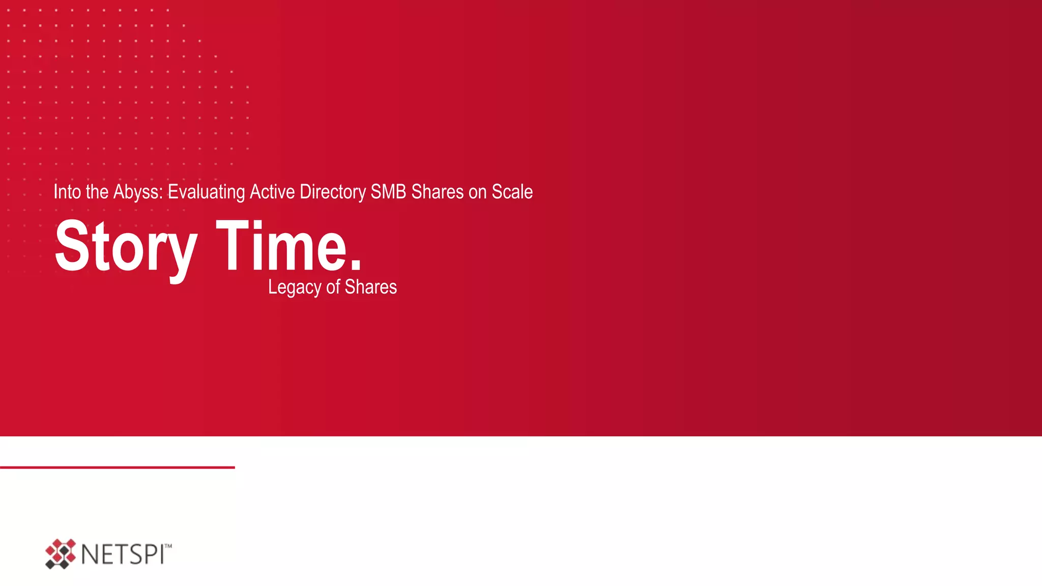 Story Time.
Into the Abyss: Evaluating Active Directory SMB Shares on Scale
Legacy of Shares
 