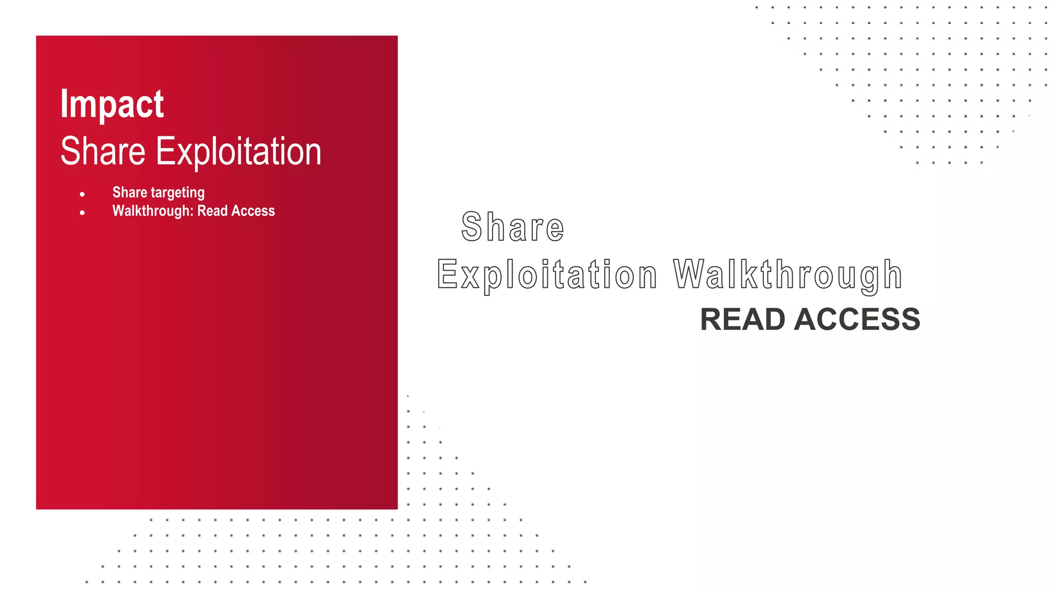 ● Share targeting
● Walkthrough: Read Access
READ ACCESS
Impact
Share Exploitation
 