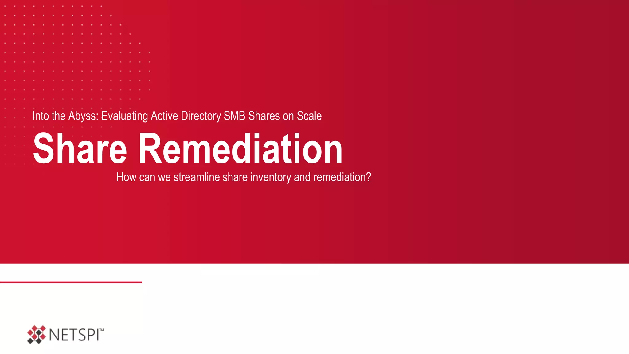 Share Remediation
Into the Abyss: Evaluating Active Directory SMB Shares on Scale
How can we streamline share inventory and remediation?
 