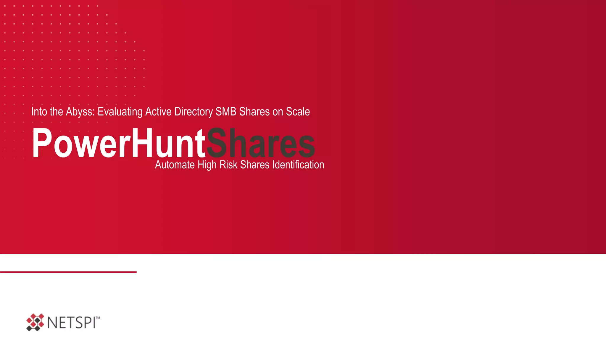 PowerHuntShares
Into the Abyss: Evaluating Active Directory SMB Shares on Scale
Automate High Risk Shares Identification
 