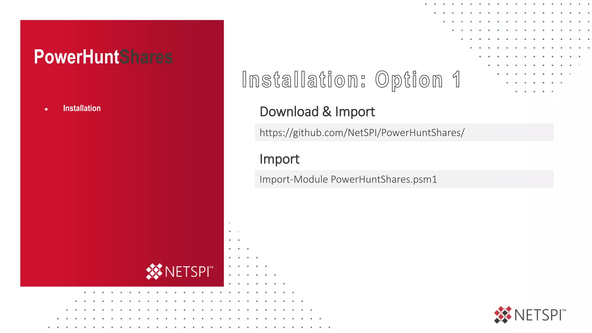 PowerHuntShares
Download & Import
Import
● Installation
Import-Module PowerHuntShares.psm1
https://github.com/NetSPI/PowerHuntShares/
 