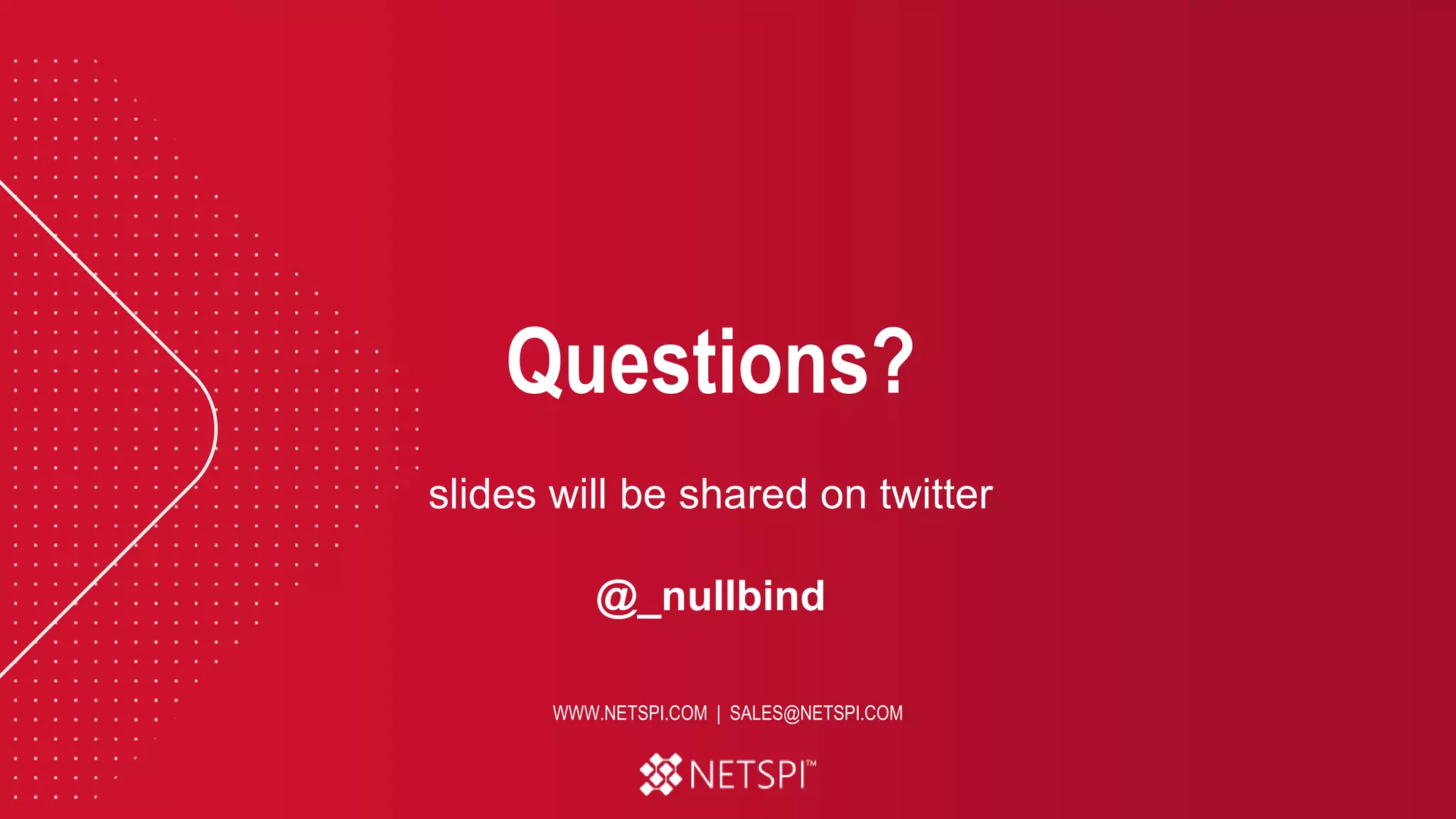 Questions?
WWW.NETSPI.COM | SALES@NETSPI.COM
slides will be shared on twitter
@_nullbind
 