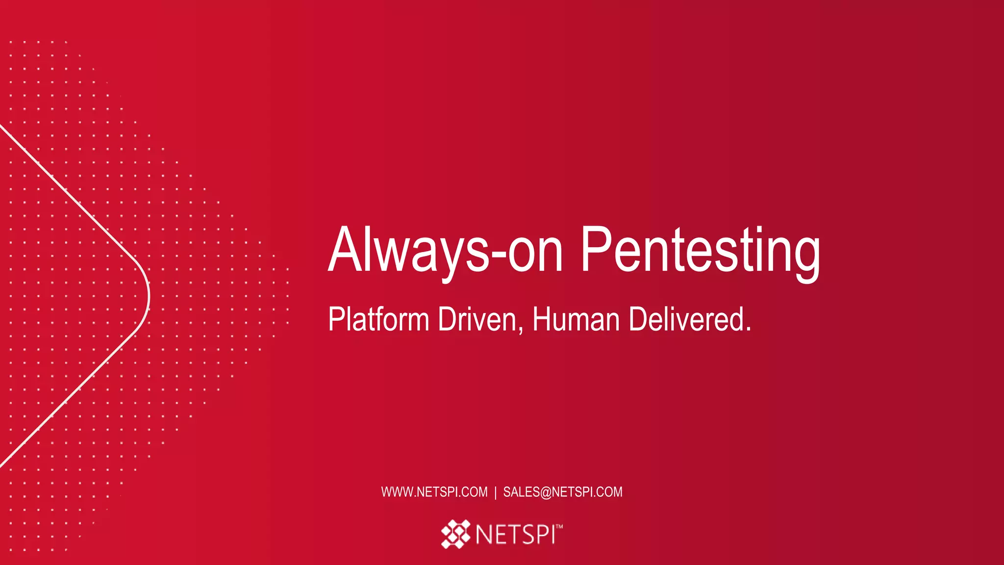 Always-on Pentesting
Platform Driven, Human Delivered.
WWW.NETSPI.COM | SALES@NETSPI.COM
 