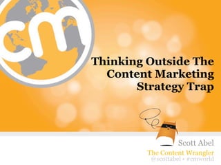 Thinking Outside The
  Content Marketing
       Strategy Trap




                    Scott Abel
         The Content Wrangler
                          #cmworld
          @scottabel • #cmworld
 