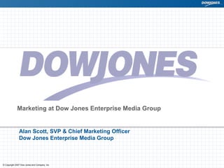Marketing at Dow Jones Enterprise Media Group Alan Scott, SVP & Chief Marketing Officer Dow Jones Enterprise Media Group 